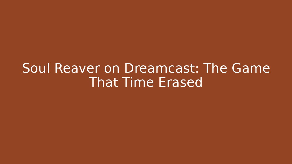 Soul Reaver on Dreamcast: The Game That Time Erased