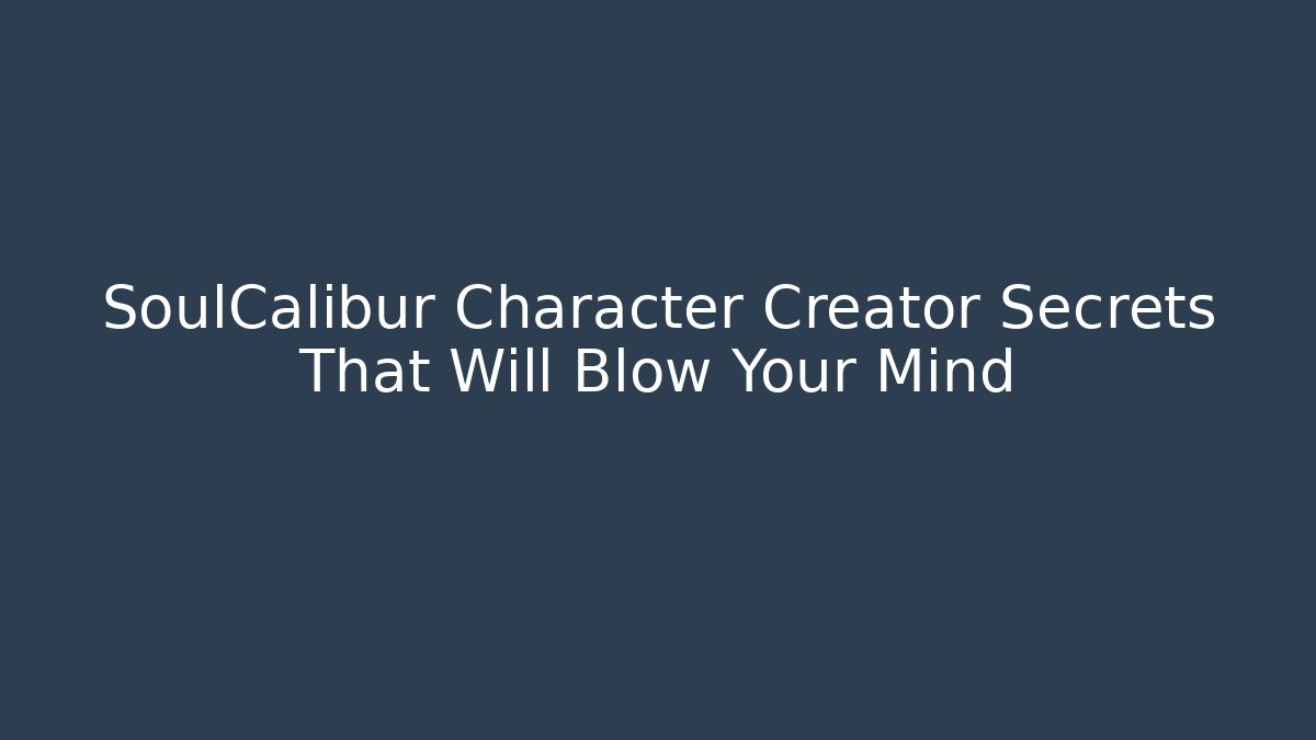 SoulCalibur Character Creator Secrets That Will Blow Your Mind