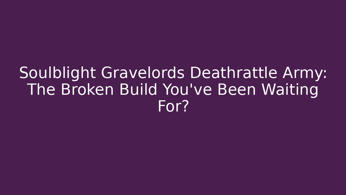 Soulblight Gravelords Deathrattle Army: The Broken Build You’ve Been Waiting For?