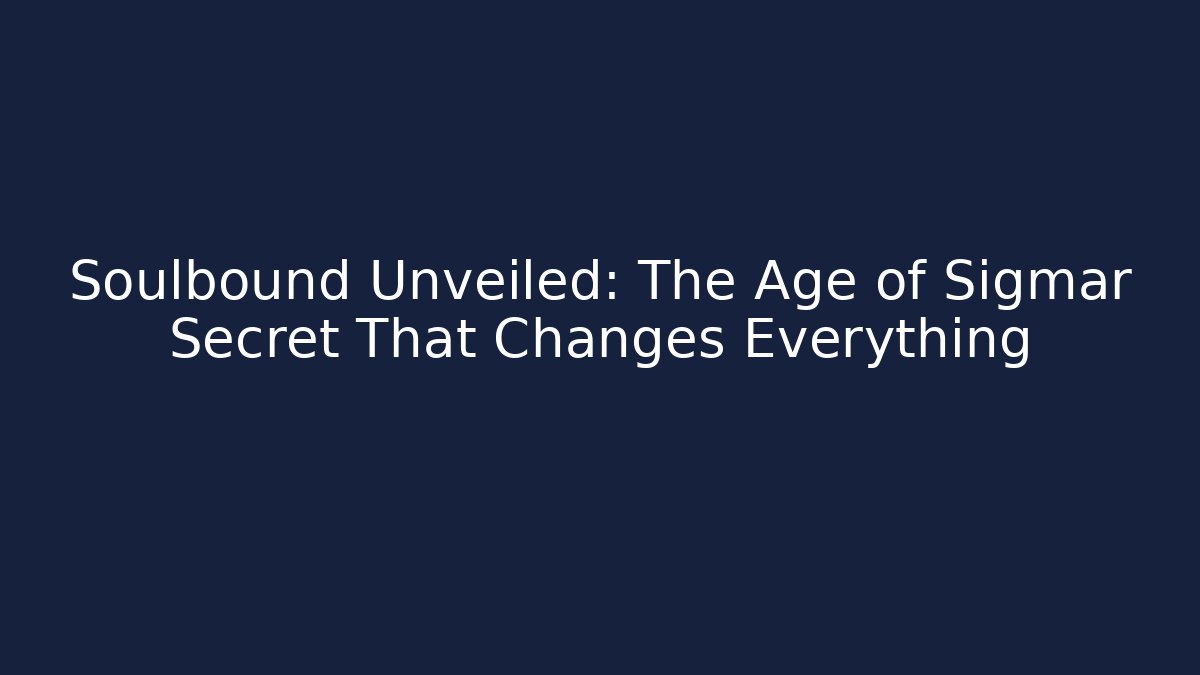 Soulbound Unveiled: The Age of Sigmar Secret That Changes Everything