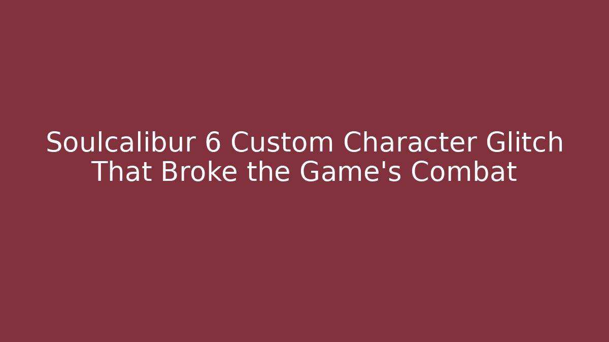 Soulcalibur 6 Custom Character Glitch That Broke the Game's Combat