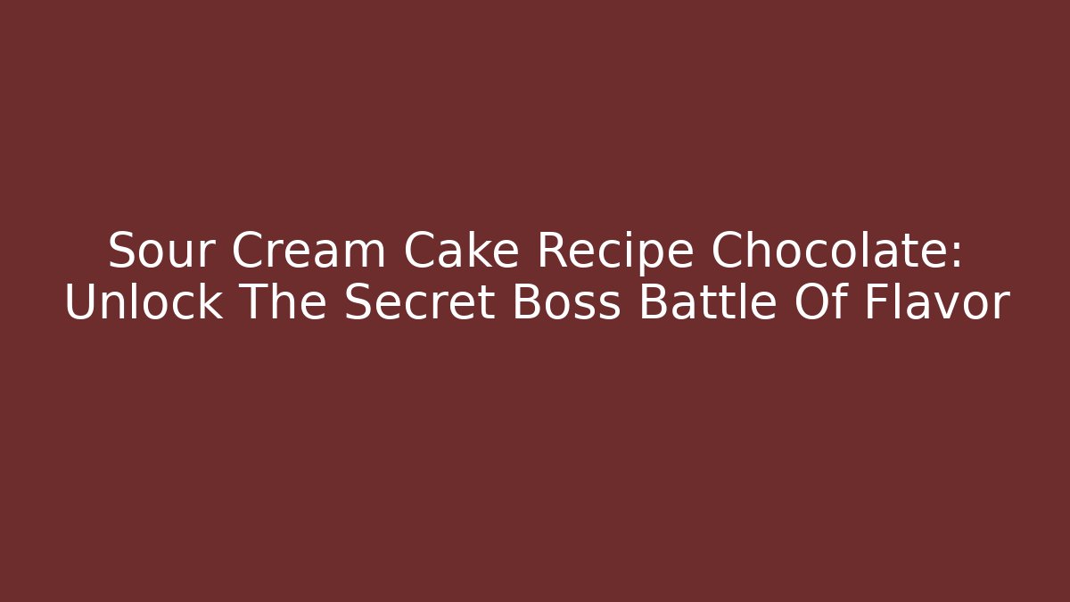 Sour Cream Cake Recipe Chocolate: Unlock The Secret Boss Battle Of Flavor