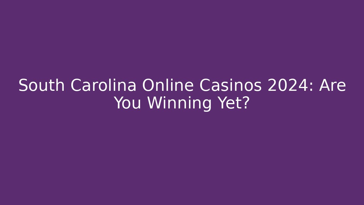 South Carolina Online Casinos 2024: Are You Winning Yet?