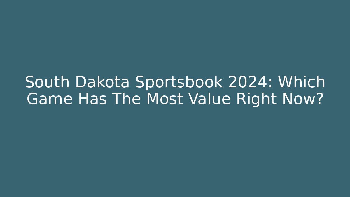 South Dakota Sportsbook 2024: Which Game Has The Most Value Right Now?