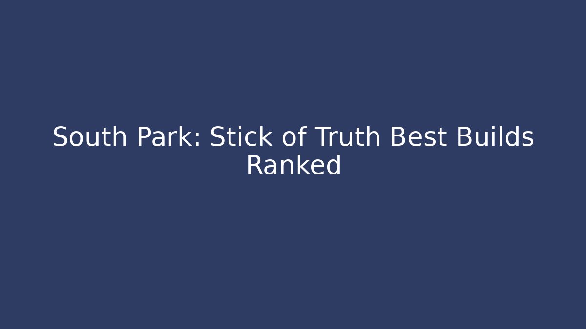 South Park: Stick of Truth Best Builds Ranked