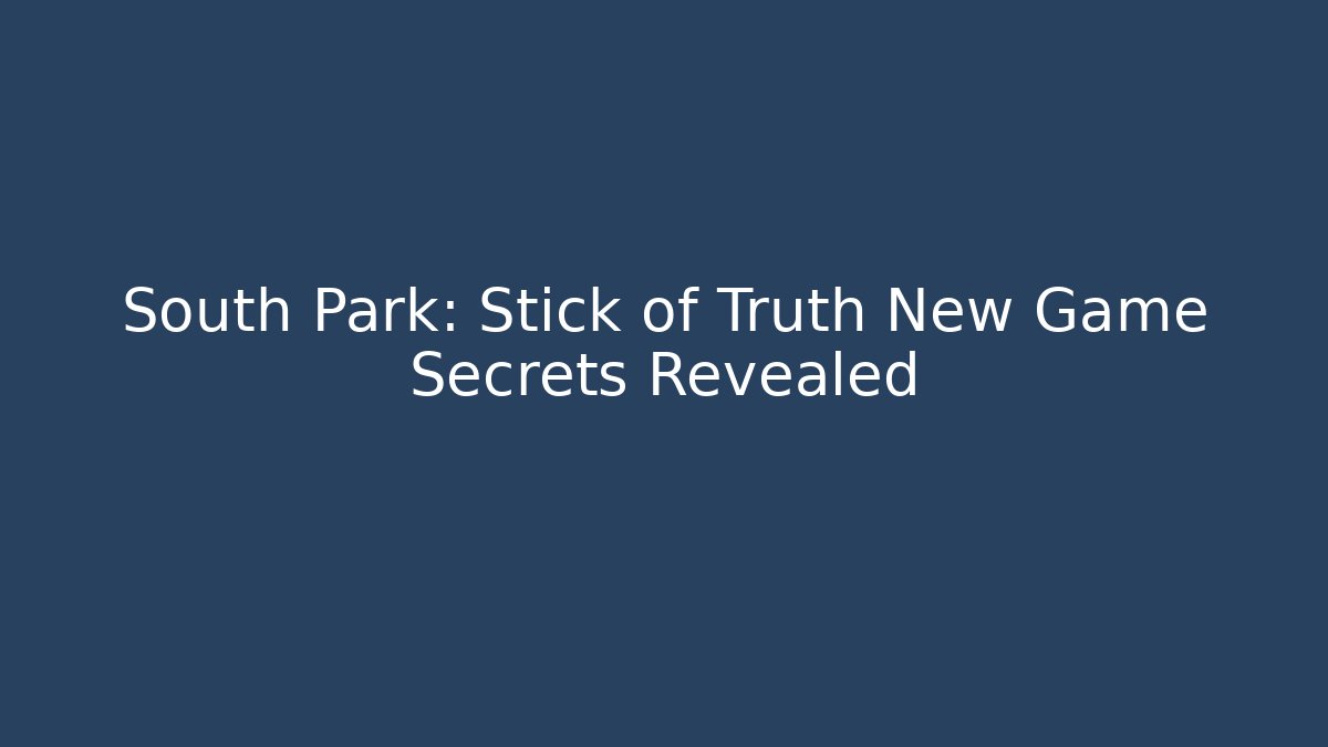 South Park: Stick of Truth New Game+ Secrets Revealed
