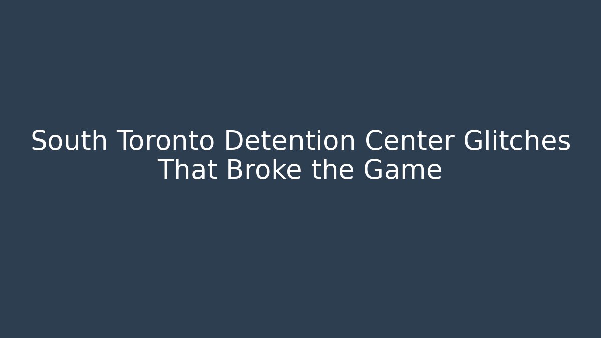 South Toronto Detention Center Glitches That Broke the Game