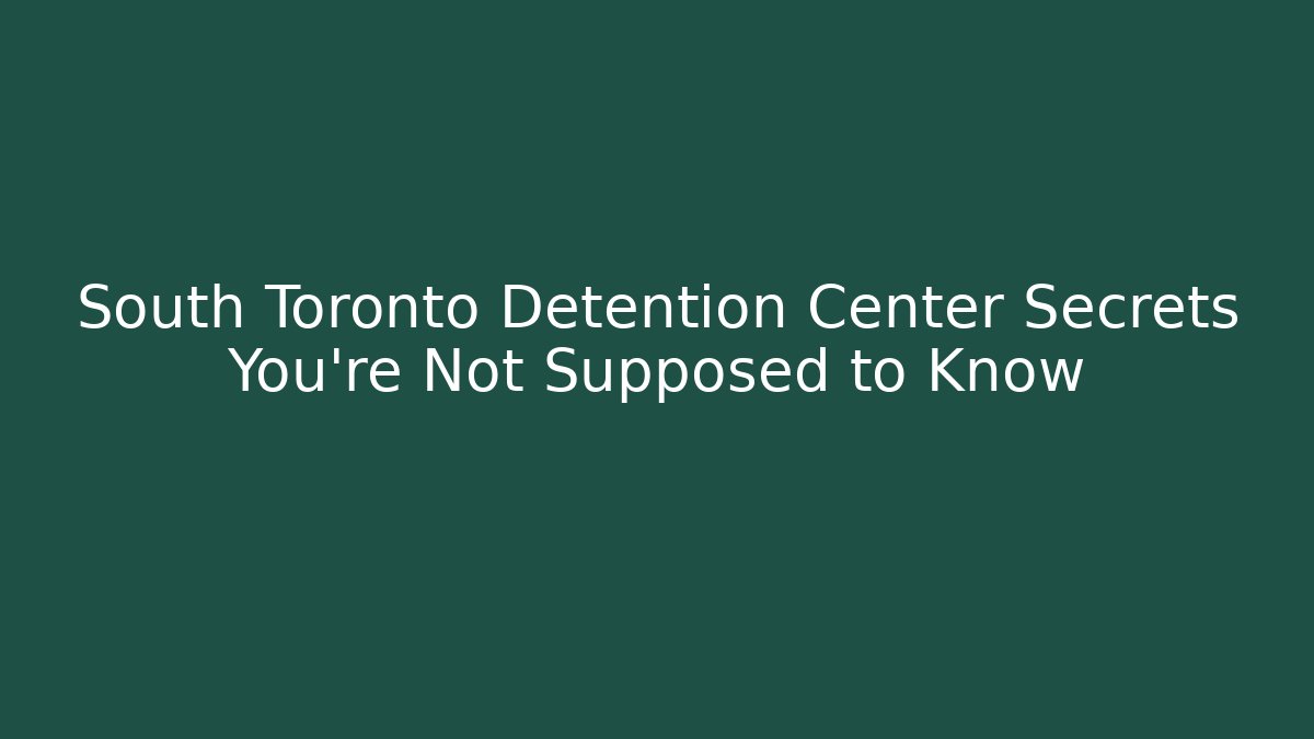 South Toronto Detention Center Secrets You're Not Supposed to Know