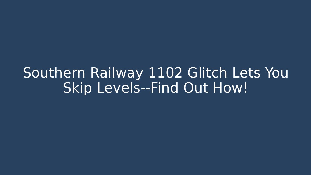 Southern Railway 1102 Glitch Lets You Skip Levels—Find Out How!