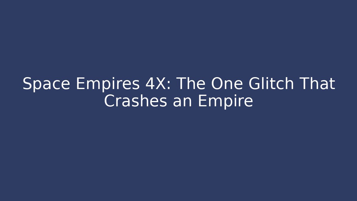 Space Empires 4X: The One Glitch That Crashes an Empire