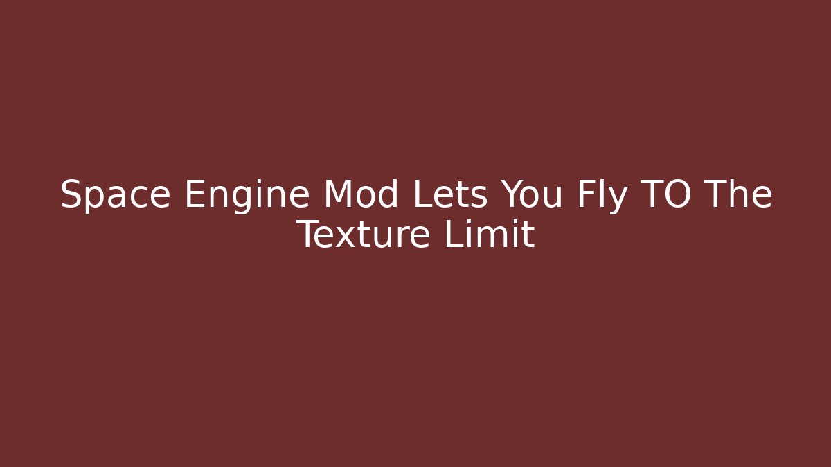 Space Engine Mod Lets You Fly TO The Texture Limit