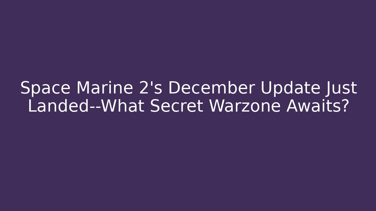 Space Marine 2's December Update Just Landed—What Secret Warzone Awaits?