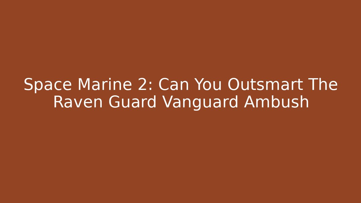 Space Marine 2: Can You Outsmart The Raven Guard Vanguard Ambush - The Family Holidays