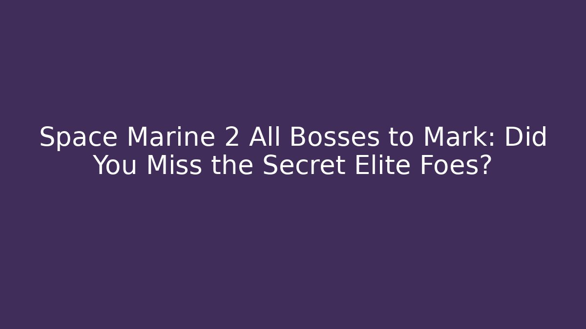Space Marine 2 All Bosses to Mark: Did You Miss the Secret Elite Foes?