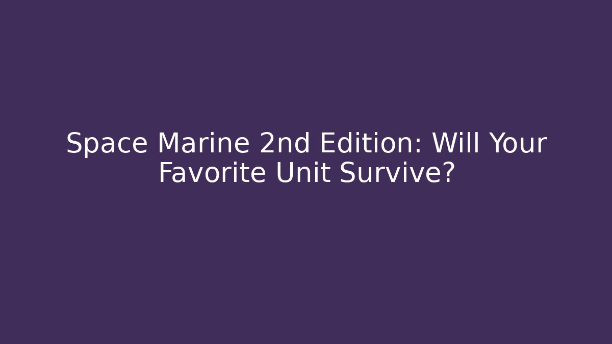 Space Marine 2nd Edition: Will Your Favorite Unit Survive?