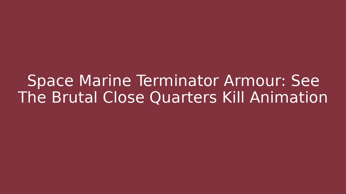 Space Marine Terminator Armour: See The Brutal Close Quarters Kill Animation