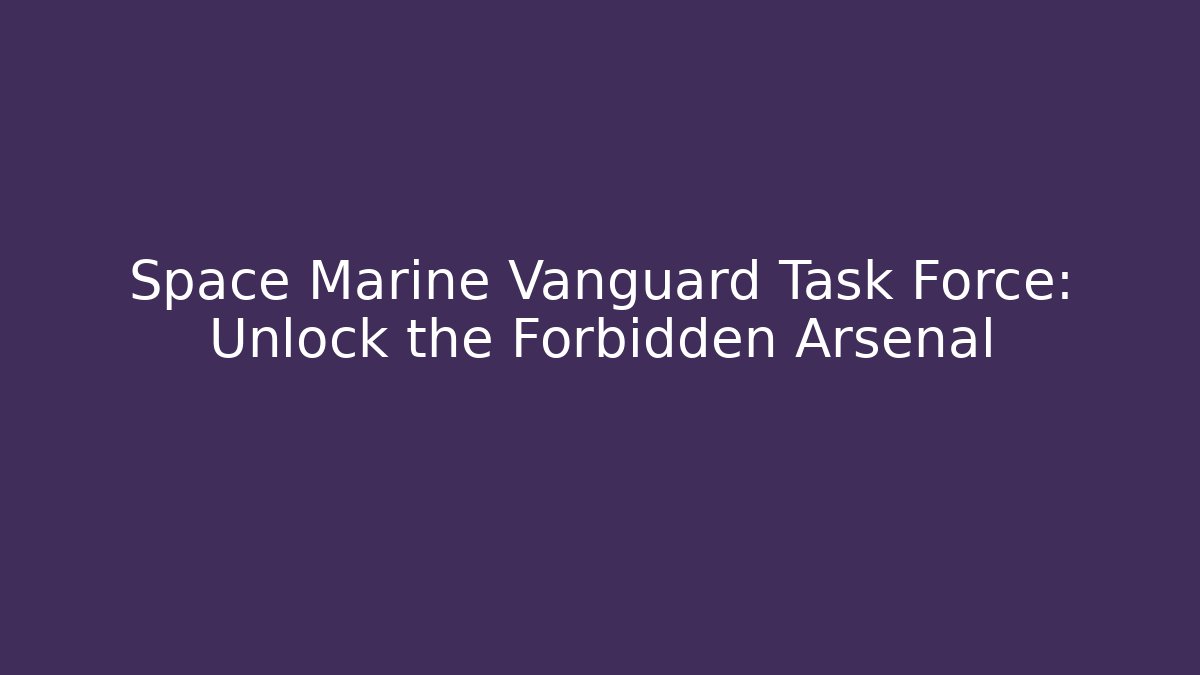 Space Marine Vanguard Task Force: Unlock the Forbidden Arsenal - The Family Holidays