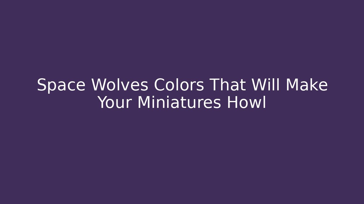 Space Wolves Colors That Will Make Your Miniatures Howl