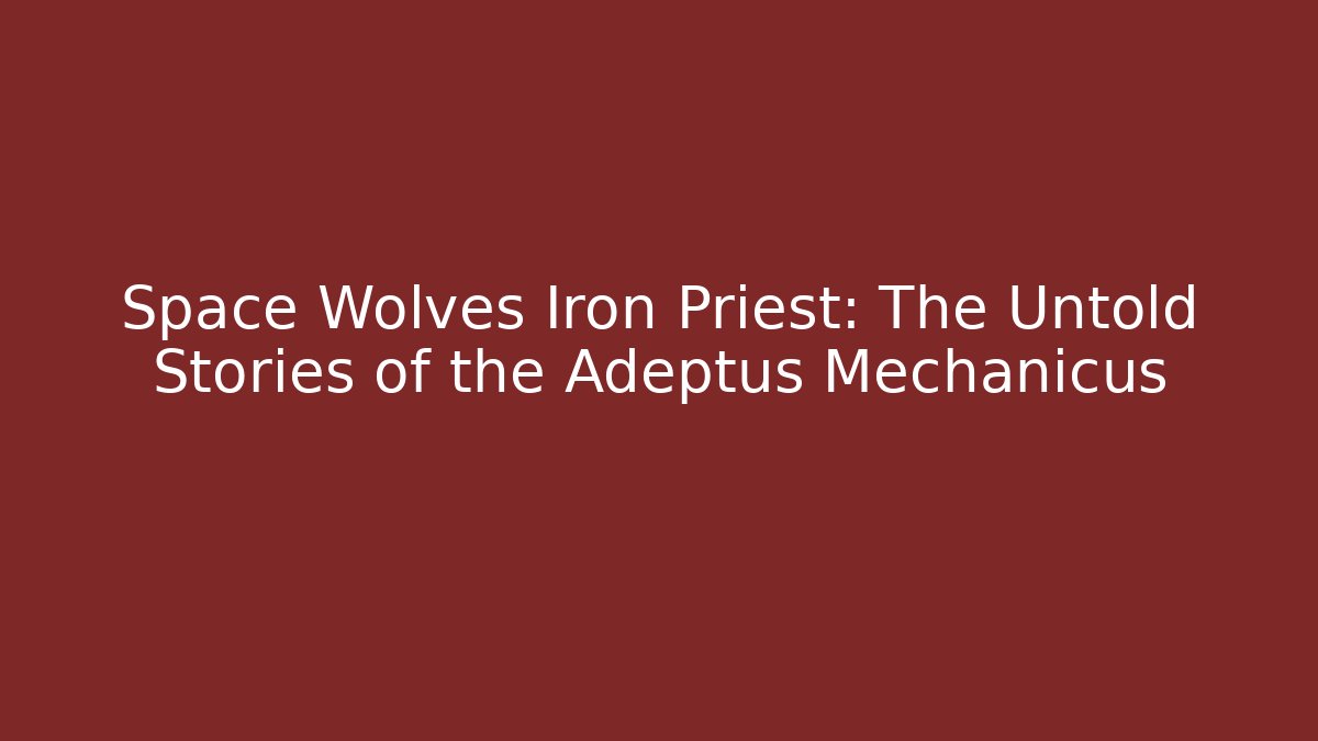 Space Wolves Iron Priest: The Untold Stories of the Adeptus Mechanicus