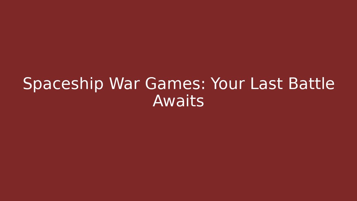 Spaceship War Games: Your Last Battle Awaits
