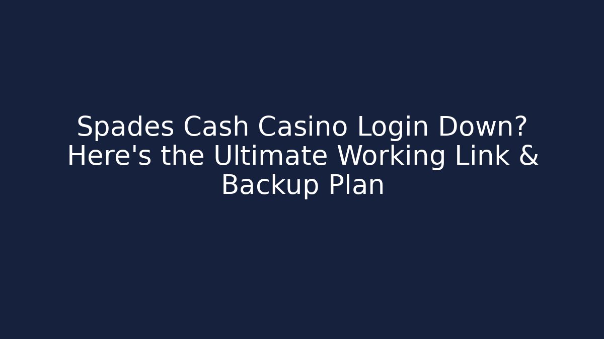 Spades Cash Casino Login Down? Here's the Ultimate Working Link & Backup Plan - The Family Holidays