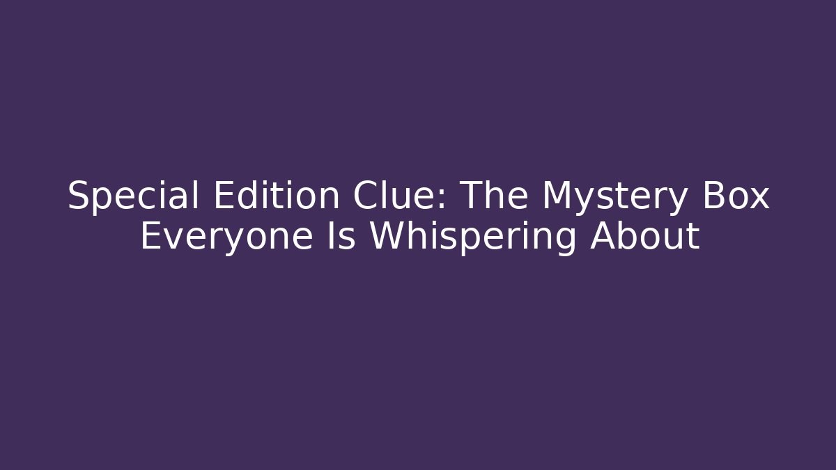 Special Edition Clue: The Mystery Box Everyone Is Whispering About