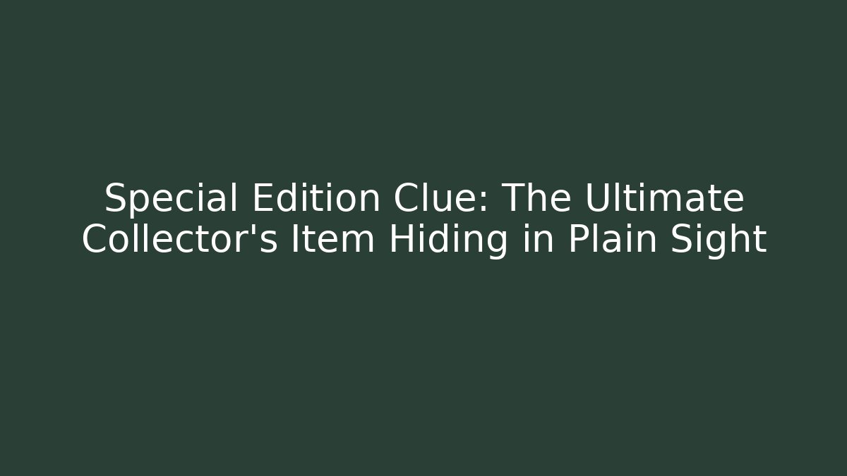 Special Edition Clue: The Ultimate Collector's Item Hiding in Plain Sight