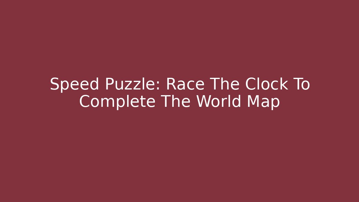 Speed Puzzle: Race The Clock To Complete The World Map - The Family Holidays