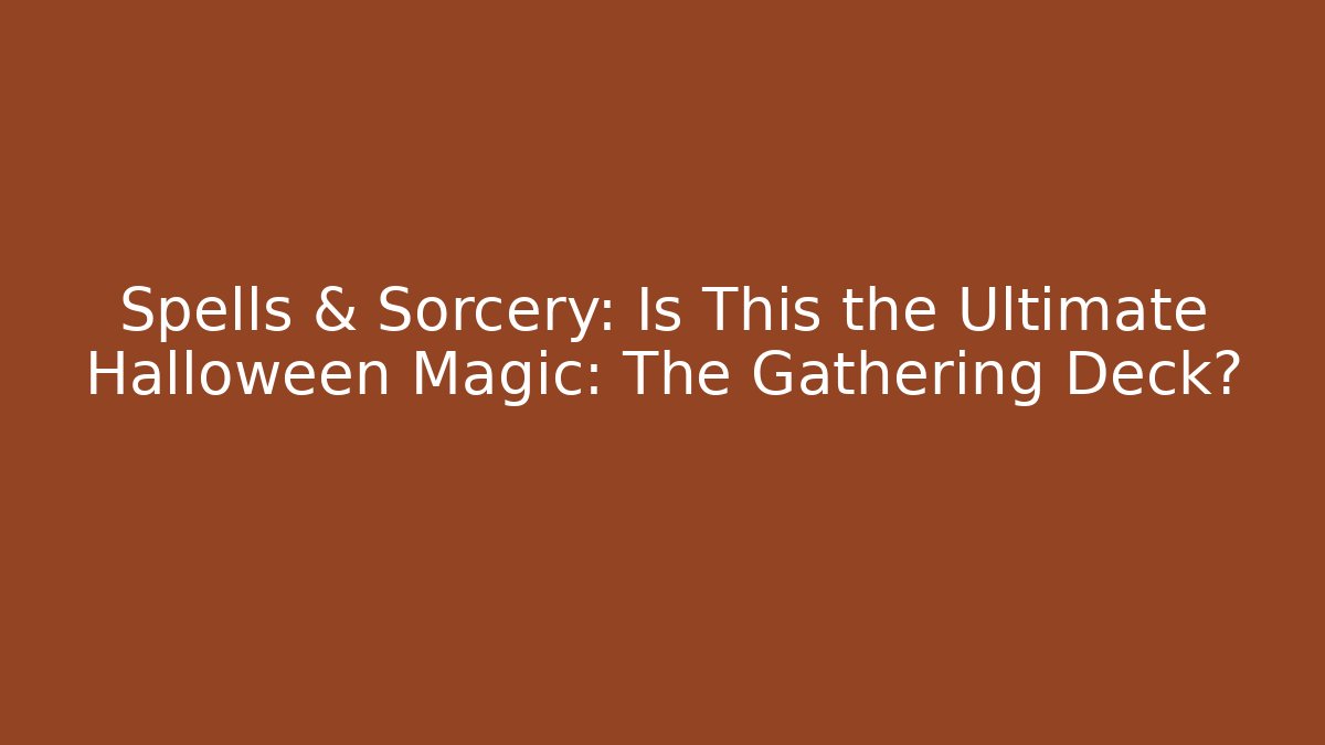 Spells & Sorcery: Is This the Ultimate Halloween Magic: The Gathering Deck?