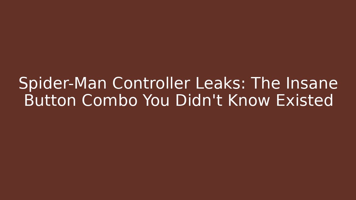 Spider-Man Controller Leaks: The Insane Button Combo You Didn’t Know Existed