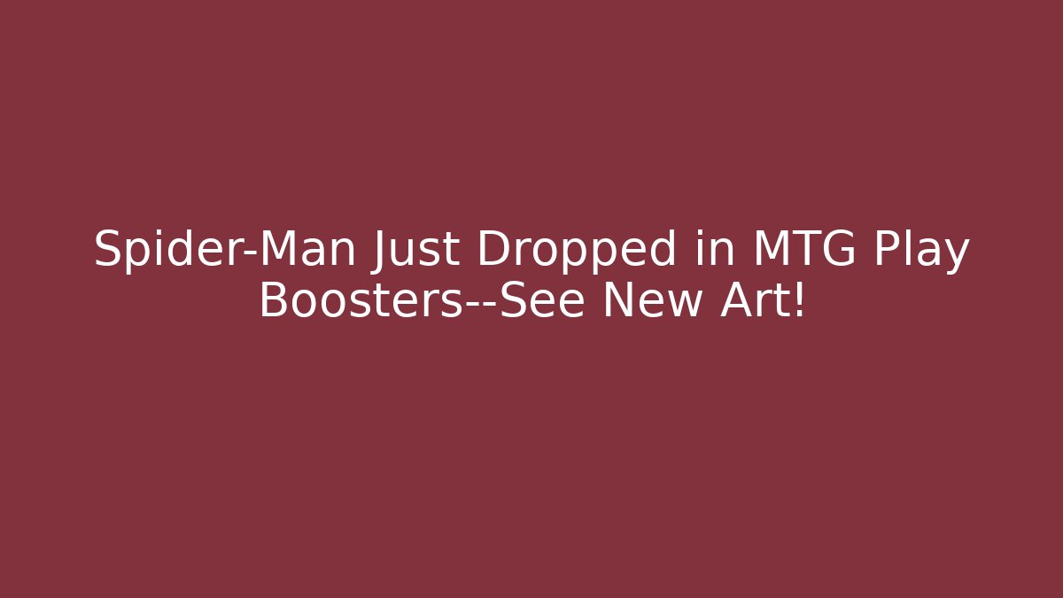 Spider-Man Just Dropped in MTG Play Boosters—See New Art!