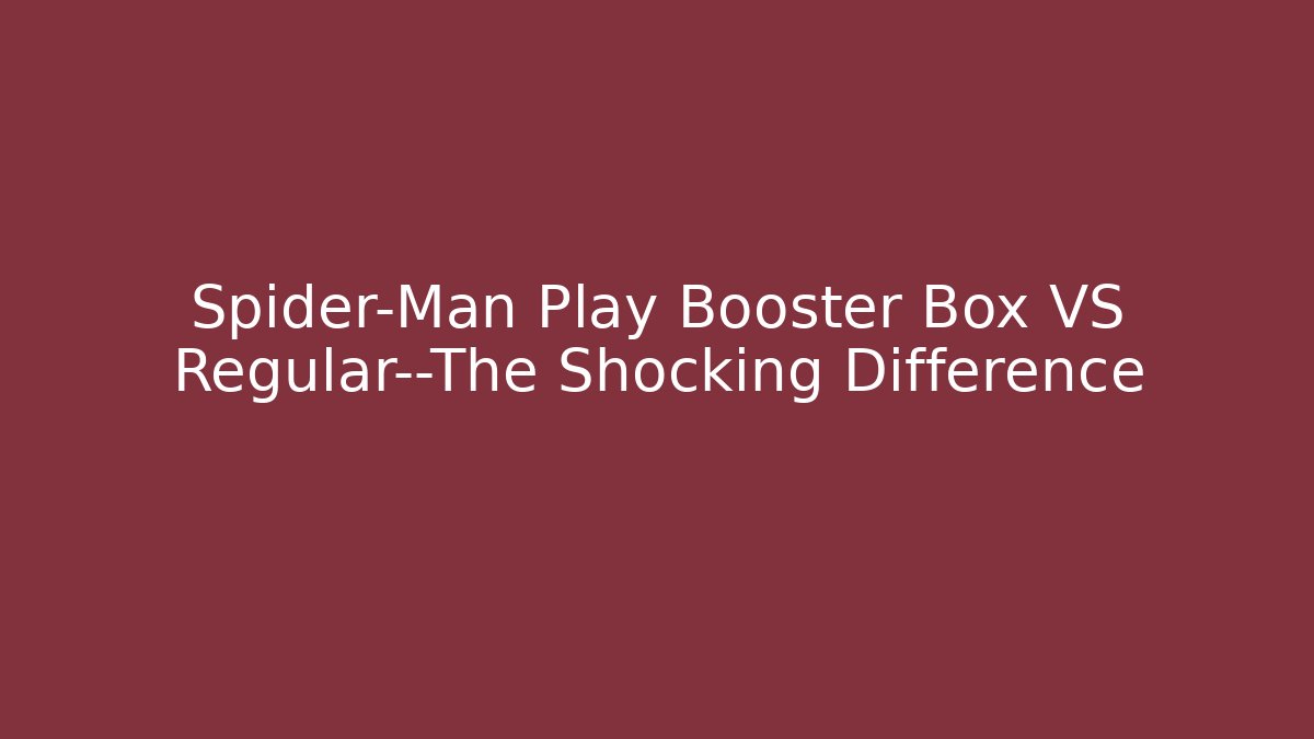 Spider-Man Play Booster Box VS Regular—The Shocking Difference