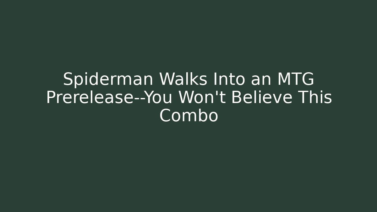 Spiderman Walks Into an MTG Prerelease—You Won't Believe This Combo
