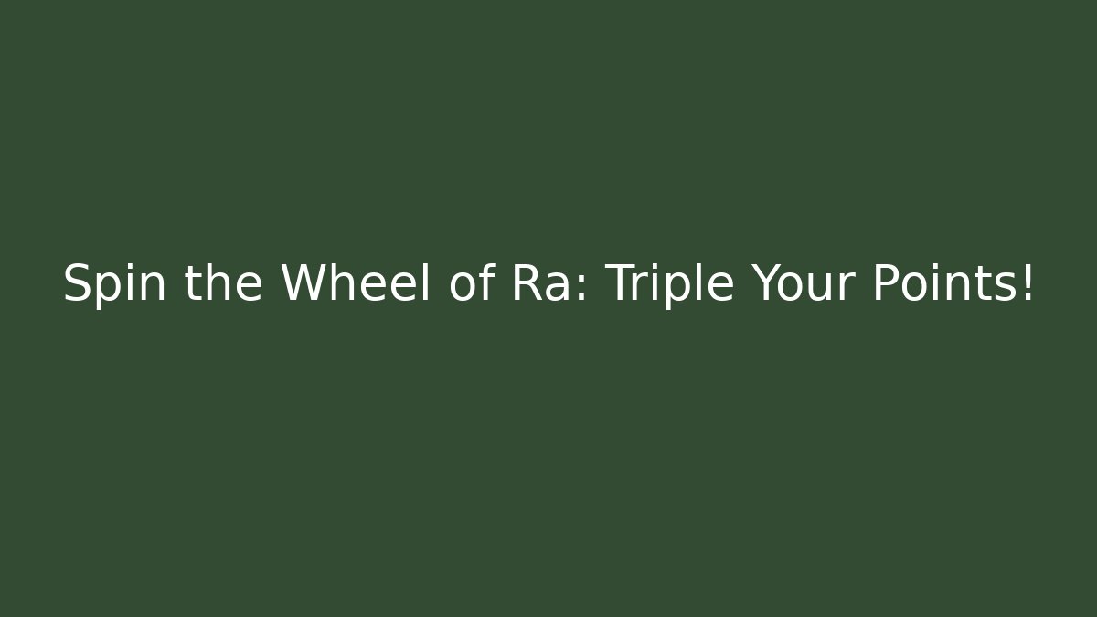 Spin the Wheel of Ra: Triple Your Points!