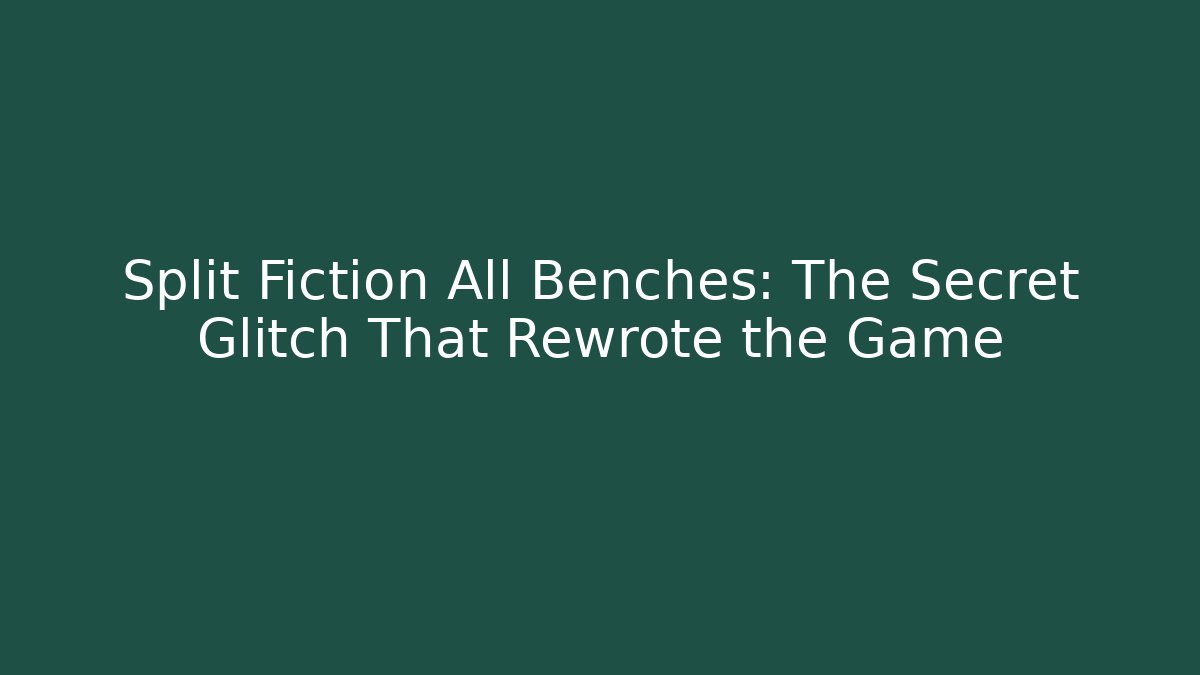 Split Fiction All Benches: The Secret Glitch That Rewrote the Game