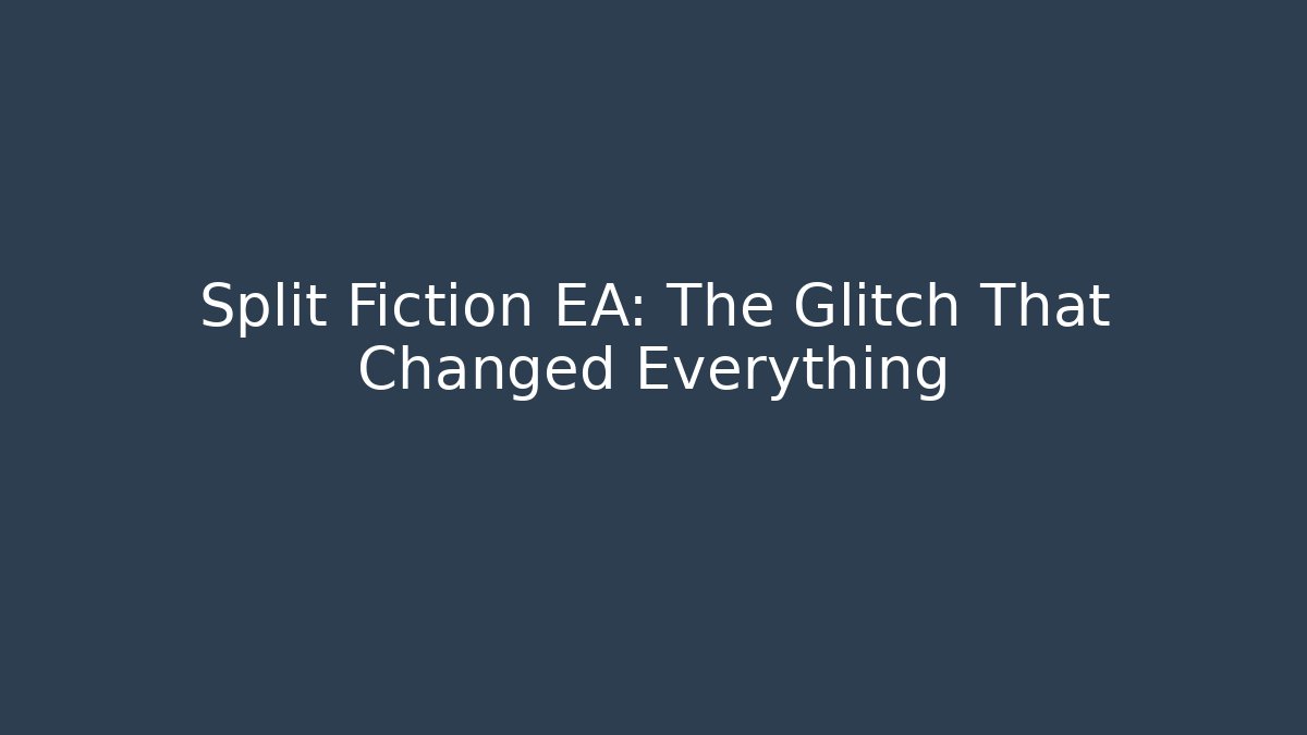 Split Fiction EA: The Glitch That Changed Everything