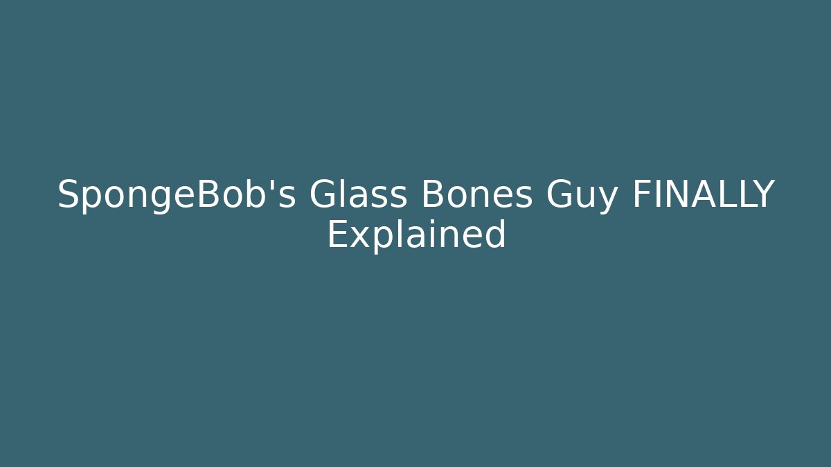 SpongeBob's Glass Bones Guy FINALLY Explained