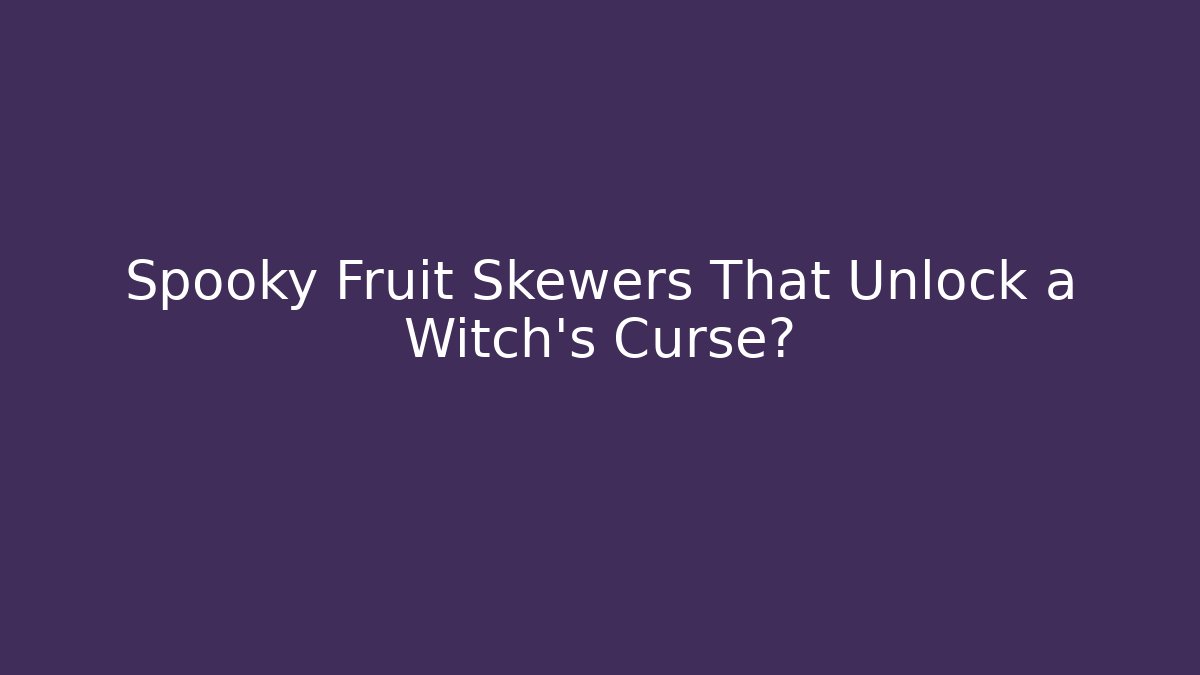 Spooky Fruit Skewers That Unlock a Witch's Curse?