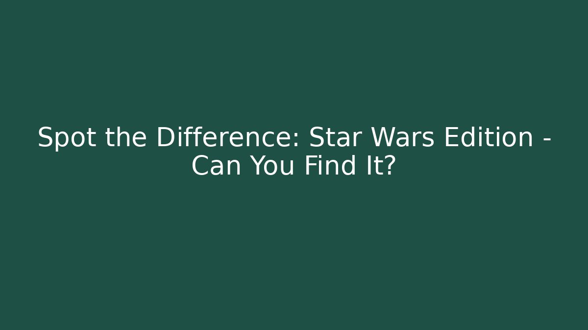 Spot the Difference: Star Wars Edition - Can You Find It?