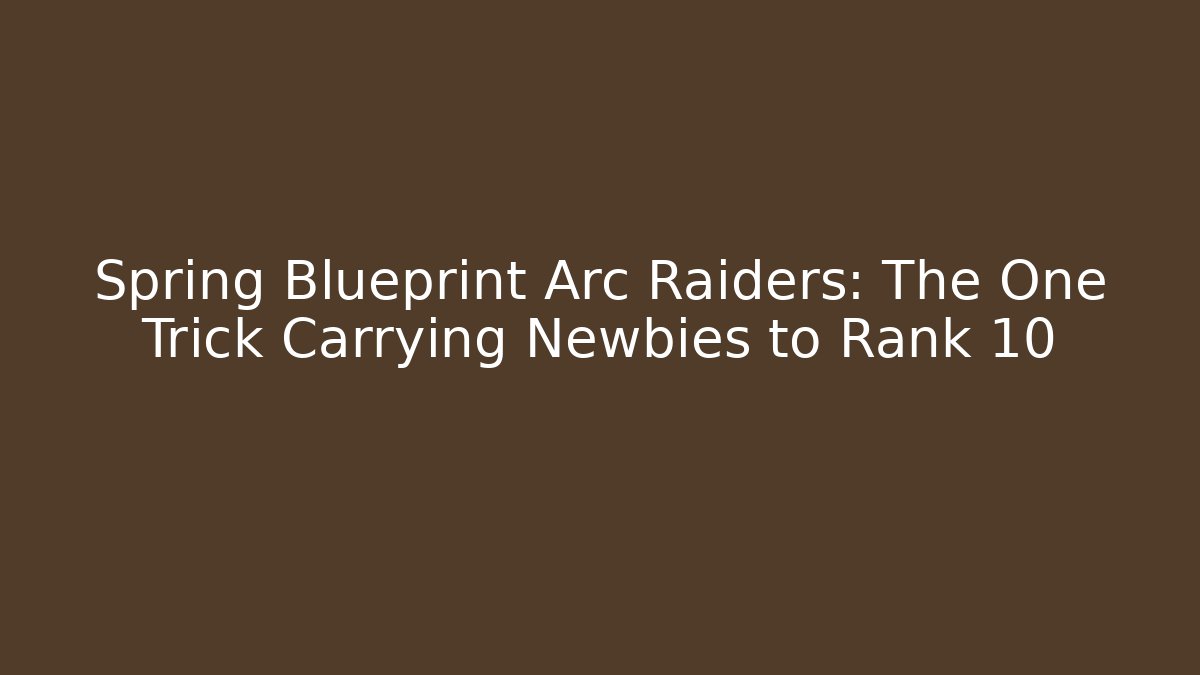 Spring Blueprint Arc Raiders: The One Trick Carrying Newbies to Rank 10 - The Family Holidays