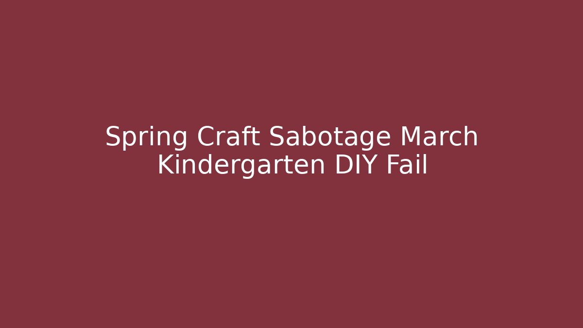 Spring Craft Sabotage March Kindergarten DIY Fail