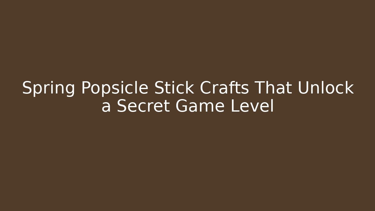 Spring Popsicle Stick Crafts That Unlock a Secret Game Level - The Family Holidays