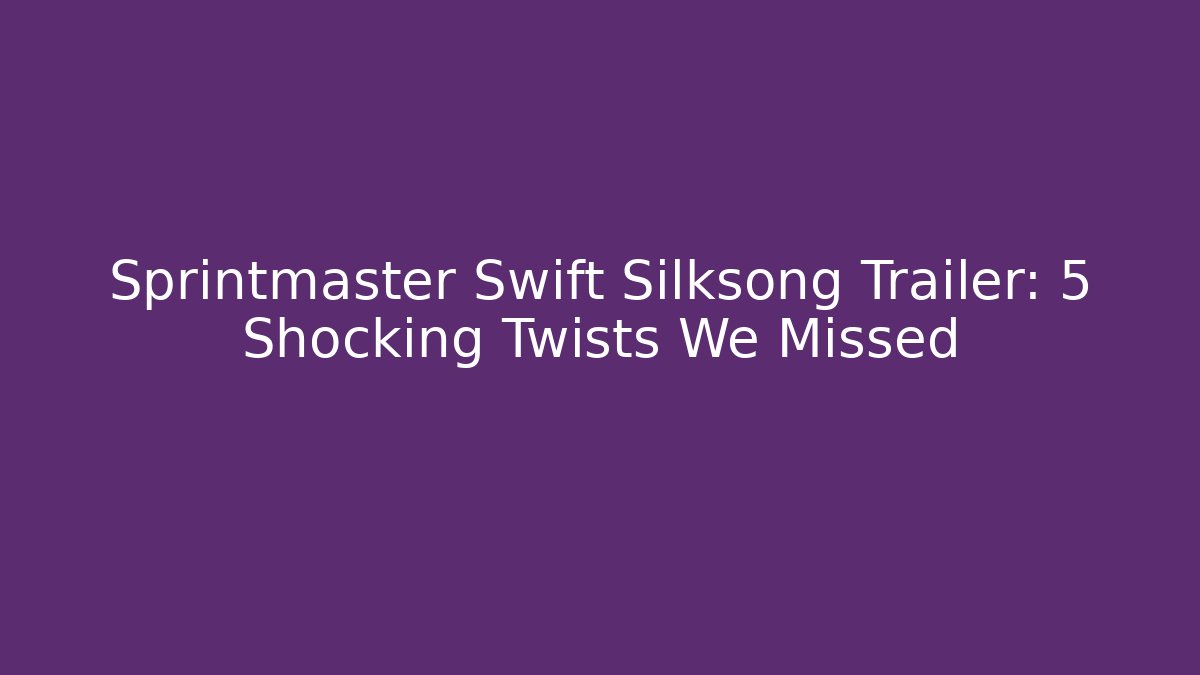 Sprintmaster Swift Silksong Trailer: 5 Shocking Twists We Missed - The Family Holidays