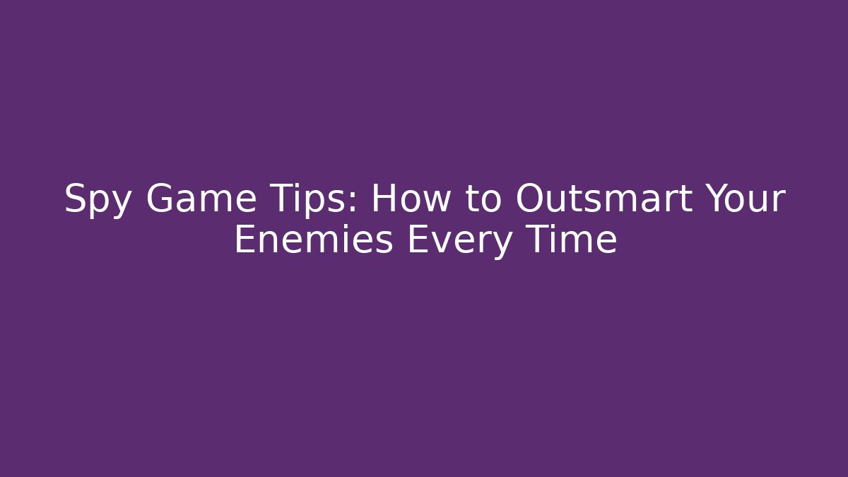 Spy Game Tips: How to Outsmart Your Enemies Every Time - The Family Holidays