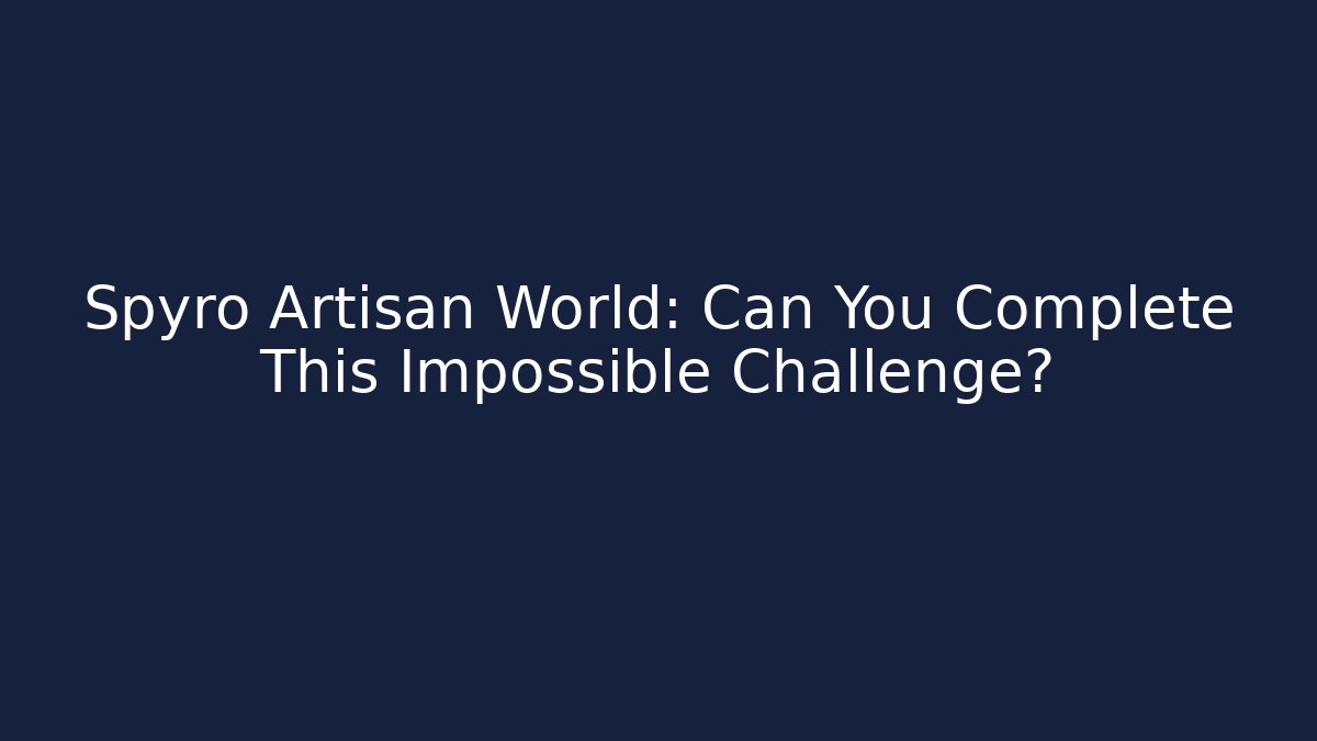 Spyro Artisan World: Can You Complete This Impossible Challenge? - The Family Holidays