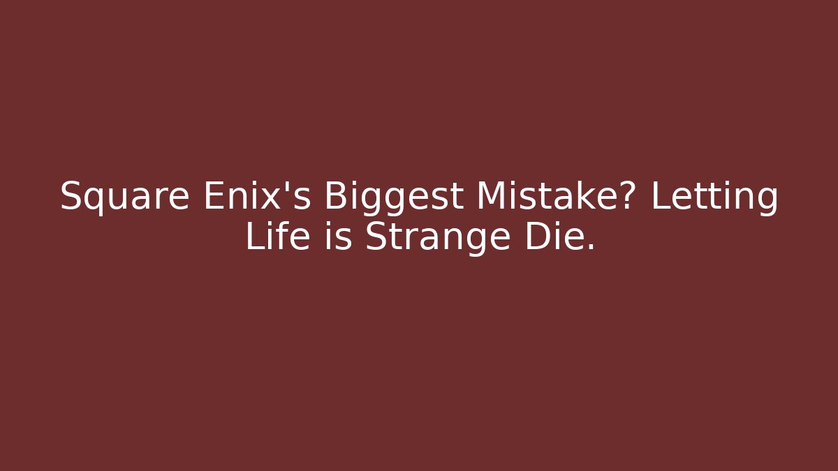 Square Enix's Biggest Mistake? Letting Life is Strange Die.