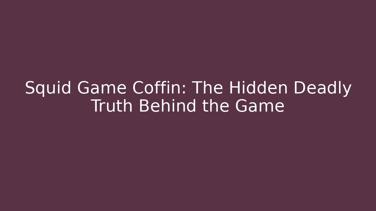Squid Game Coffin: The Hidden Deadly Truth Behind the Game