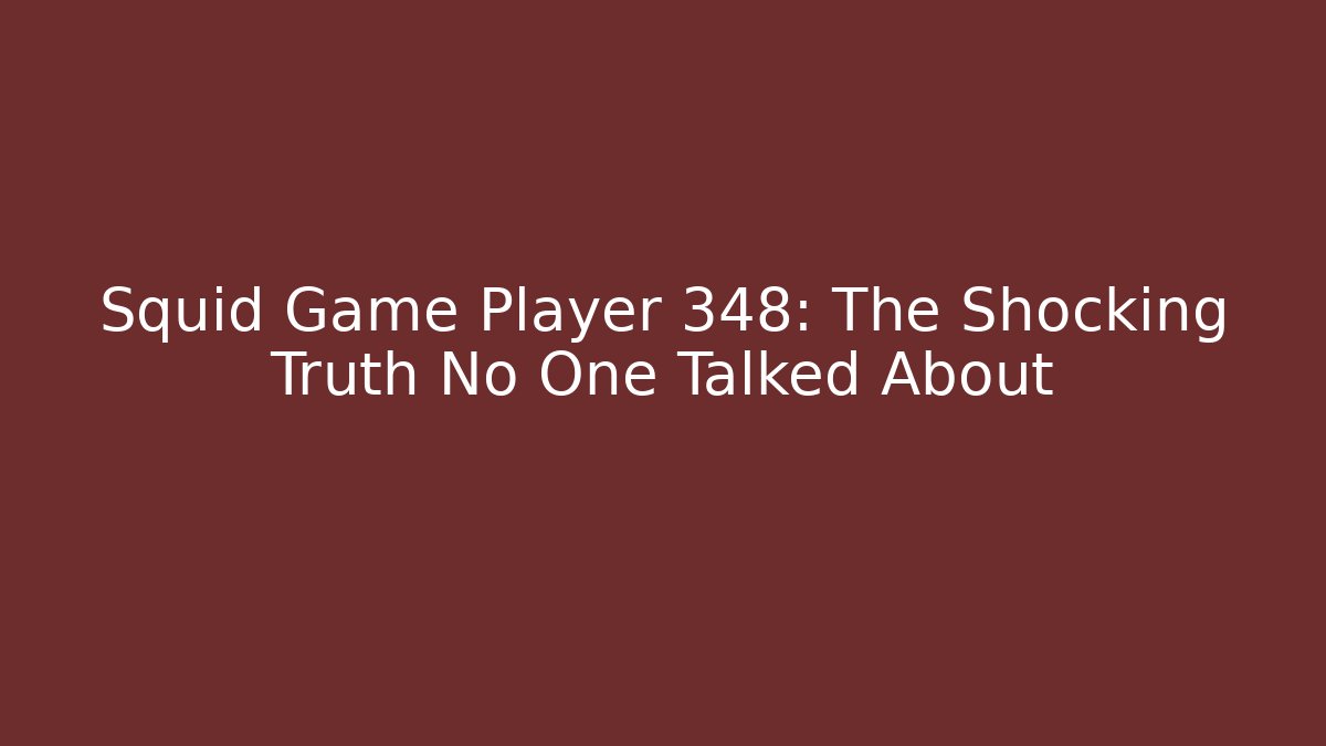 Squid Game Player 348: The Shocking Truth No One Talked About