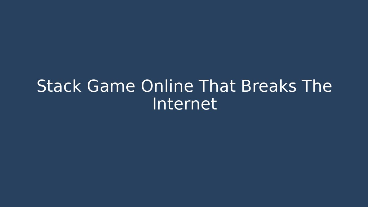 Stack Game Online That Breaks The Internet