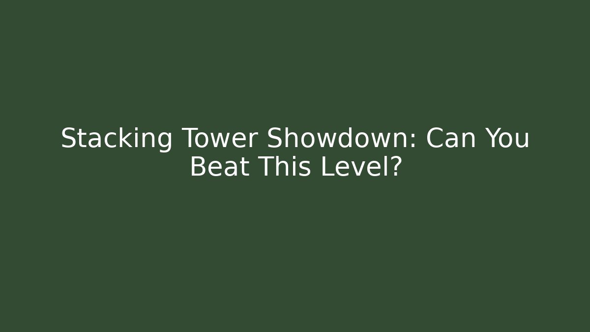 Stacking Tower Showdown: Can You Beat This Level?